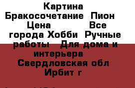 Картина “Бракосочетание (Пион)“ › Цена ­ 3 500 - Все города Хобби. Ручные работы » Для дома и интерьера   . Свердловская обл.,Ирбит г.